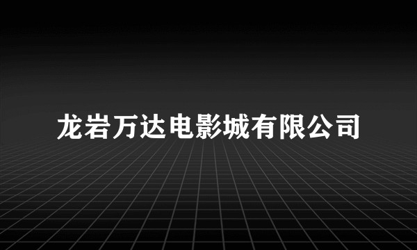龙岩万达电影城有限公司