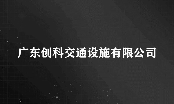 广东创科交通设施有限公司