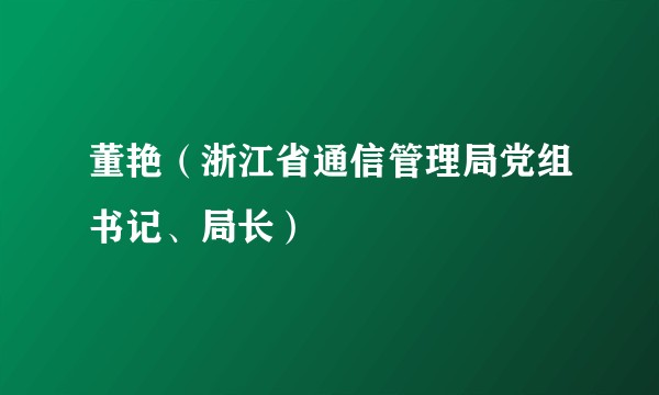 董艳（浙江省通信管理局党组书记、局长）
