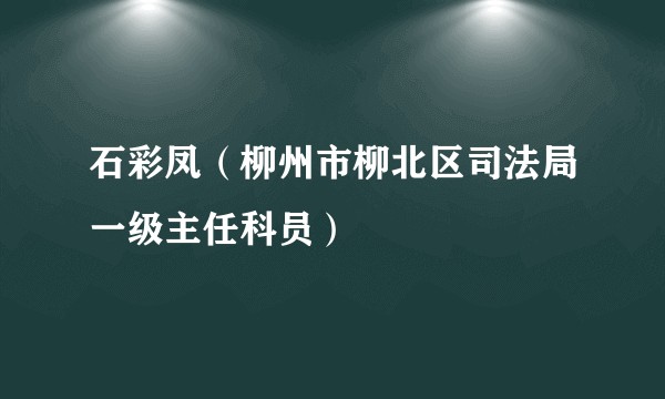石彩凤（柳州市柳北区司法局一级主任科员）