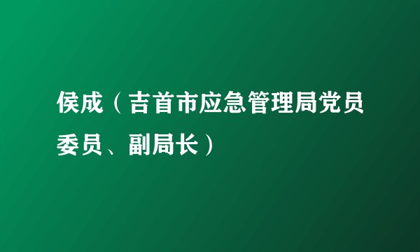 侯成（吉首市应急管理局党员委员、副局长）