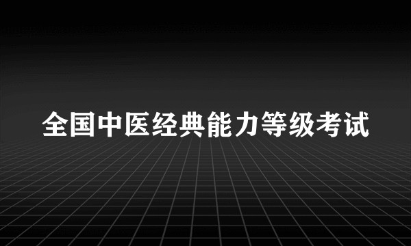 全国中医经典能力等级考试