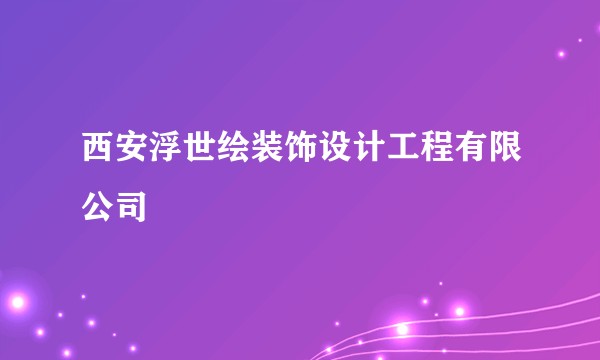 西安浮世绘装饰设计工程有限公司