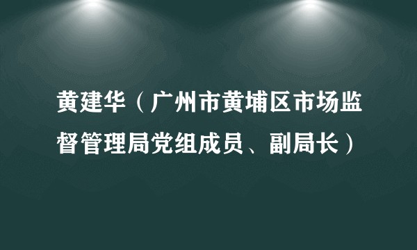 黄建华（广州市黄埔区市场监督管理局党组成员、副局长）