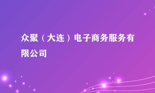 众聚（大连）电子商务服务有限公司