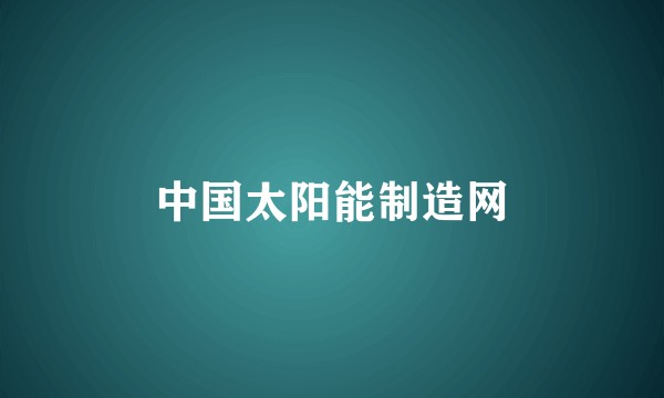 中国太阳能制造网