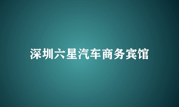 深圳六星汽车商务宾馆