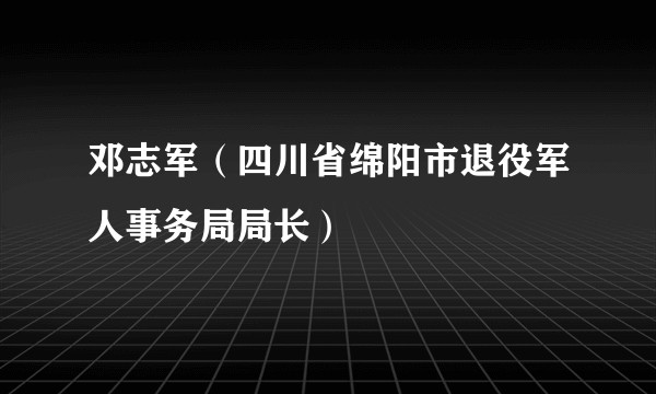 邓志军（四川省绵阳市退役军人事务局局长）