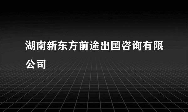 湖南新东方前途出国咨询有限公司