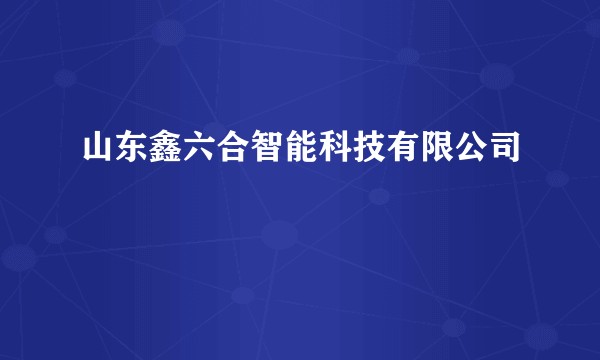山东鑫六合智能科技有限公司