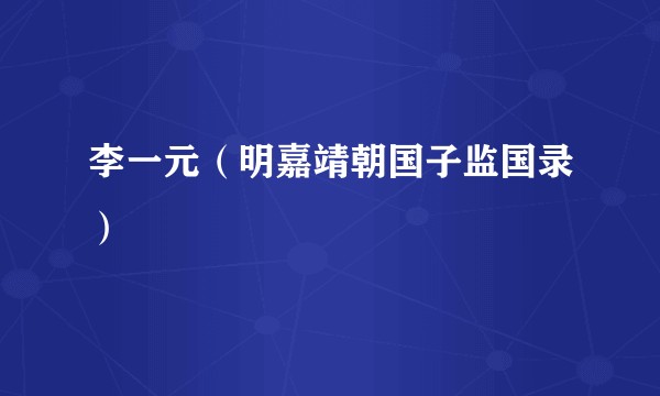 李一元（明嘉靖朝国子监国录）