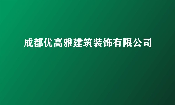 成都优高雅建筑装饰有限公司