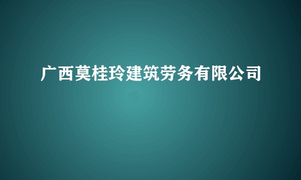广西莫桂玲建筑劳务有限公司