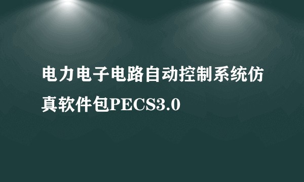 电力电子电路自动控制系统仿真软件包PECS3.0
