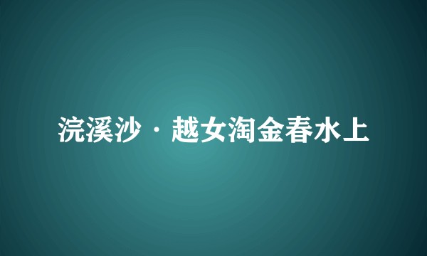 浣溪沙·越女淘金春水上
