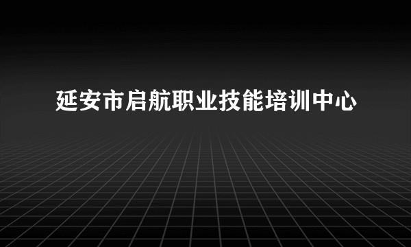 延安市启航职业技能培训中心