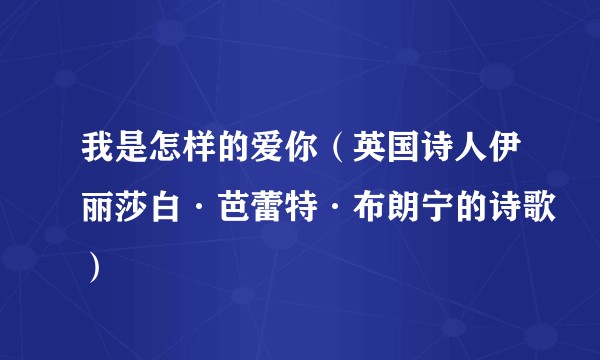 我是怎样的爱你（英国诗人伊丽莎白·芭蕾特·布朗宁的诗歌）