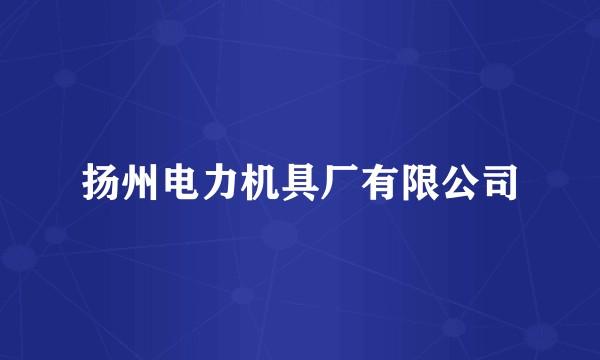 扬州电力机具厂有限公司