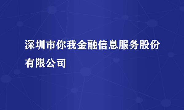 深圳市你我金融信息服务股份有限公司