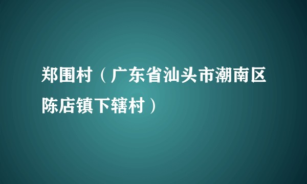 郑围村（广东省汕头市潮南区陈店镇下辖村）