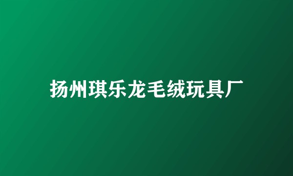 扬州琪乐龙毛绒玩具厂