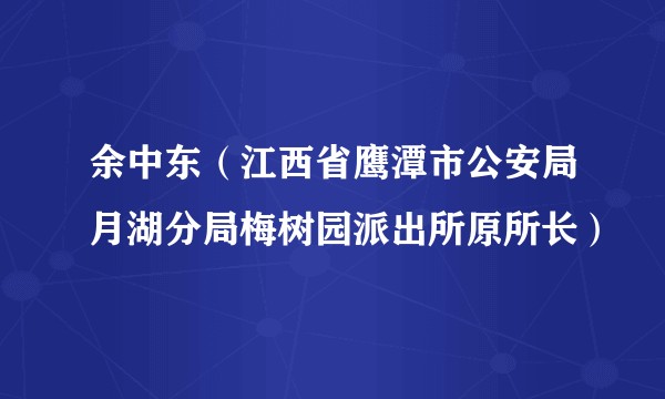 余中东（江西省鹰潭市公安局月湖分局梅树园派出所原所长）