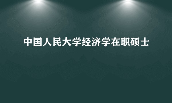 中国人民大学经济学在职硕士