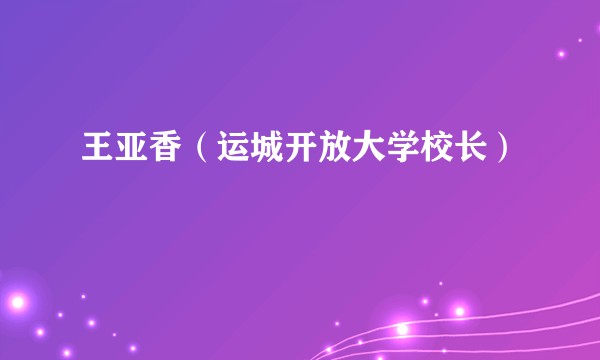 王亚香（运城开放大学校长）