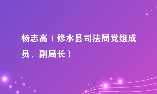 杨志高（修水县司法局党组成员、副局长）