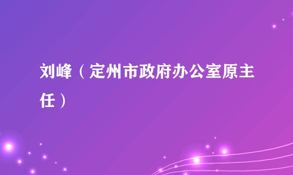 刘峰（定州市政府办公室原主任）