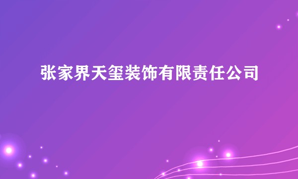 张家界天玺装饰有限责任公司