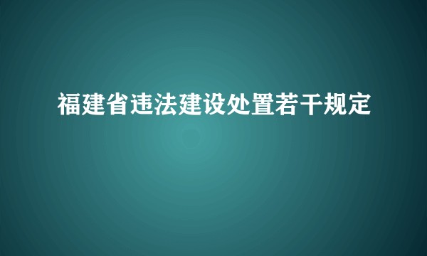 福建省违法建设处置若干规定
