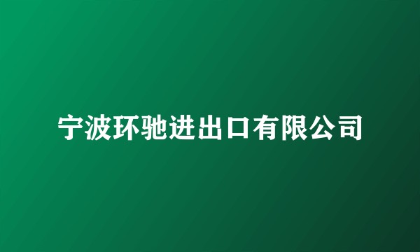 宁波环驰进出口有限公司
