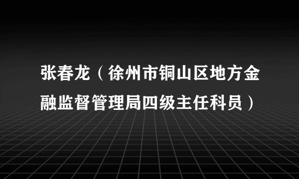 张春龙（徐州市铜山区地方金融监督管理局四级主任科员）
