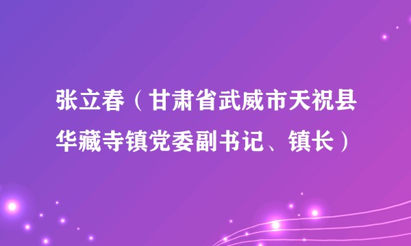 张立春（甘肃省武威市天祝县华藏寺镇党委副书记、镇长）