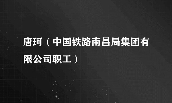唐珂（中国铁路南昌局集团有限公司职工）