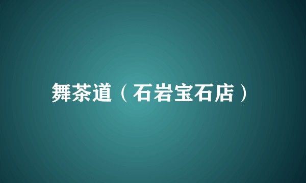 舞茶道（石岩宝石店）