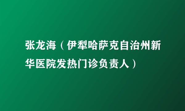 张龙海（伊犁哈萨克自治州新华医院发热门诊负责人）