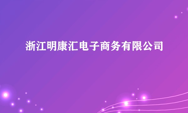 浙江明康汇电子商务有限公司