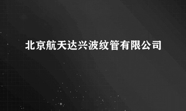 北京航天达兴波纹管有限公司