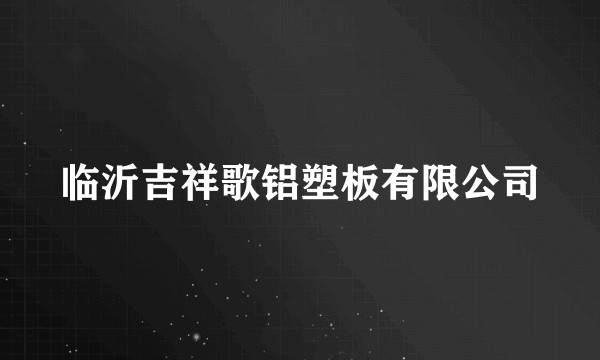 临沂吉祥歌铝塑板有限公司