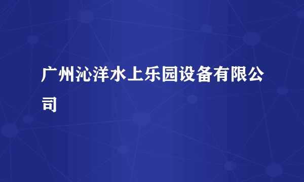 广州沁洋水上乐园设备有限公司