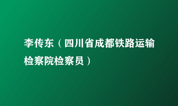 李传东（四川省成都铁路运输检察院检察员）