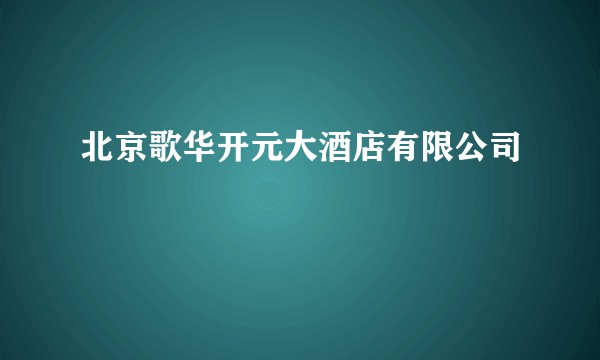 北京歌华开元大酒店有限公司