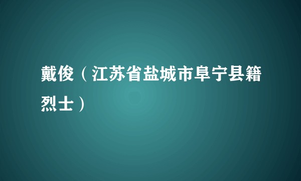 戴俊（江苏省盐城市阜宁县籍烈士）