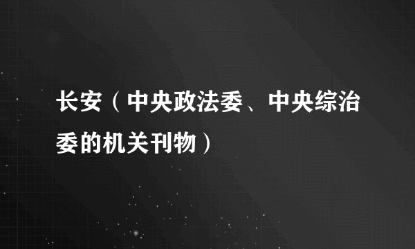 长安（中央政法委、中央综治委的机关刊物）