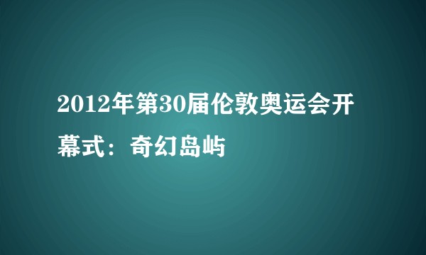 2012年第30届伦敦奥运会开幕式：奇幻岛屿