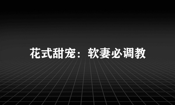 花式甜宠：软妻必调教