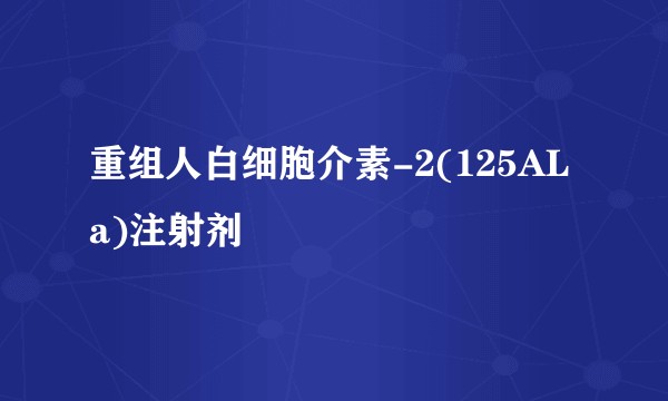 重组人白细胞介素-2(125ALa)注射剂