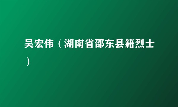 吴宏伟（湖南省邵东县籍烈士）